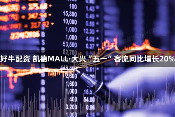 好牛配资 凯德MALL·大兴“五一”客流同比增长20%