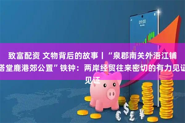 致富配资 文物背后的故事丨“泉郡南关外浯江铺塔堂鹿港郊公置”铁钟：两岸经贸往来密切的有力见证