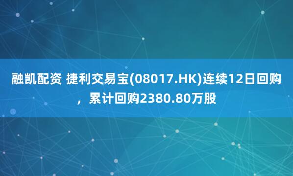 融凯配资 捷利交易宝(08017.HK)连续12日回购，累计回购2380.80万股