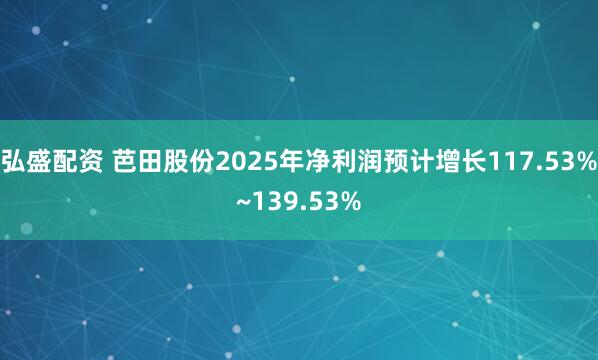 弘盛配资 芭田股份2025年净利润预计增长117.53%~139.53%