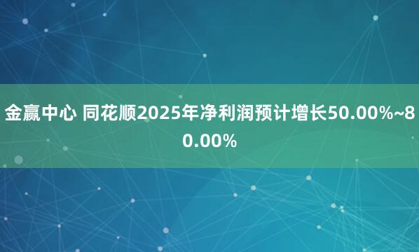 金赢中心 同花顺2025年净利润预计增长50.00%~80.00%