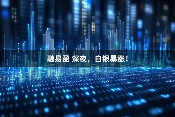 融易盈 深夜，白银暴涨！