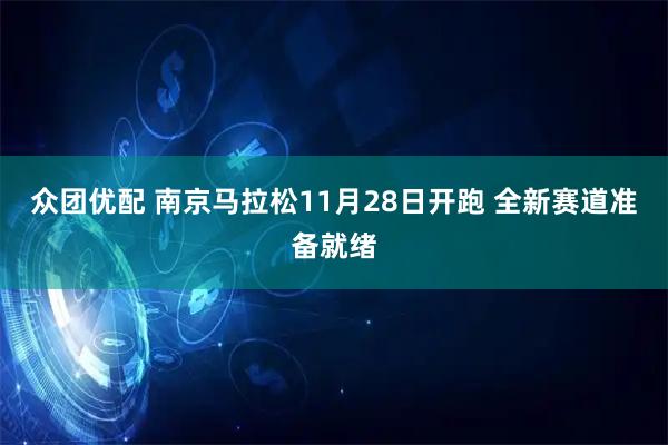 众团优配 南京马拉松11月28日开跑 全新赛道准备就绪