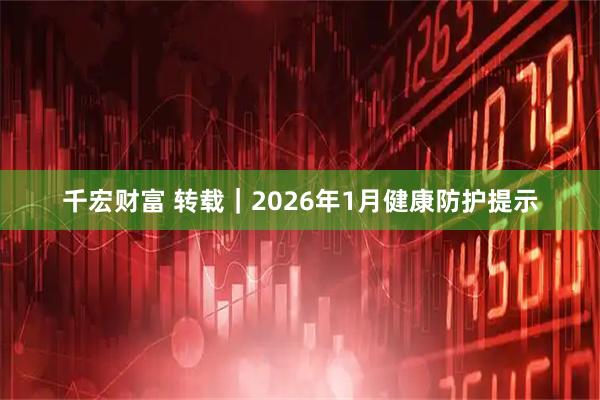 千宏财富 转载｜2026年1月健康防护提示