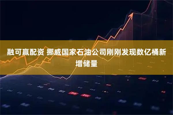 融可赢配资 挪威国家石油公司刚刚发现数亿桶新增储量