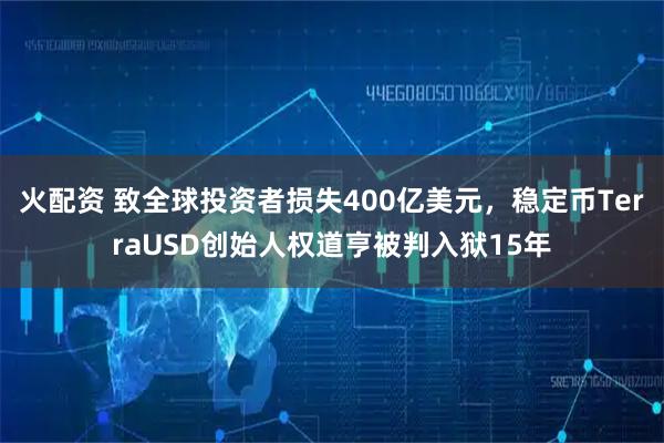 火配资 致全球投资者损失400亿美元，稳定币TerraUSD创始人权道亨被判入狱15年