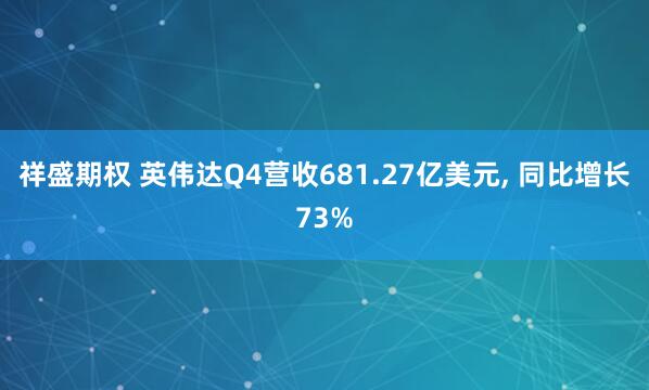 祥盛期权 英伟达Q4营收681.27亿美元, 同比增长73%