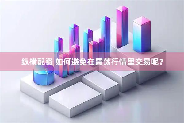 纵横配资 如何避免在震荡行情里交易呢？