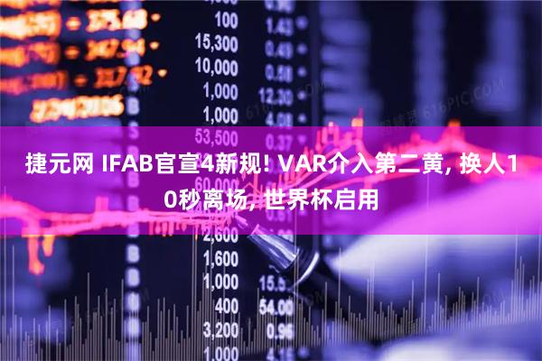 捷元网 IFAB官宣4新规! VAR介入第二黄, 换人10秒离场, 世界杯启用